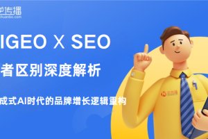 AIGEO与SEO的区别：生成式AI时代的品牌增长逻辑重构